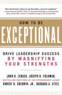 How to Be Exceptional: Drive Leadership Success By Magnifying Your Strengths: Drive Leadership Success By Magnifying Your Strengths