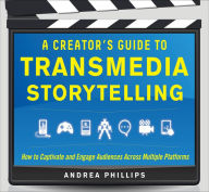 Title: A Creator's Guide to Transmedia Storytelling: How to Captivate and Engage Audiences across Multiple Platforms, Author: Andrea Phillips