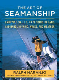 Title: The Art of Seamanship: Evolving Skills, Exploring Oceans, and Handling Wind, Waves, and Weather, Author: Ralph Naranjo