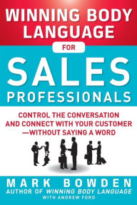 Title: Winning Body Language for Sales Professionals: Control the Conversation and Connect with Your Customer--without Saying a Word, Author: Mark Bowden