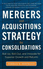 Mergers and Acquisitions Strategy for Consolidations: Roll Up, Roll Out and Innovate for Superior Growth and Returns / Edition 1