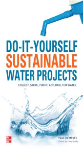 Title: Do-It-Yourself Sustainable Water Projects: Collect, Store, Purify, and Drill for Water, Author: Paul Dempsey