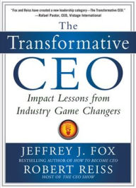 Title: The Transformative CEO: IMPACT LESSONS FROM INDUSTRY GAME CHANGERS, Author: Jeffrey J. Fox