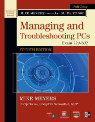 Title: Mike Meyers' CompTIA A+ Guide to 802 Managing and Troubleshooting PCs, Fourth Edition (Exam 220-802), Author: Mike Meyers