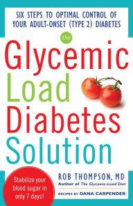 Title: The Glycemic Load Diabetes Solution: Six Steps to Optimal Control of Your Adult-Onset (Type 2) Diabetes, Author: Rob Thompson