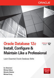 Title: Oracle Database 12c Install, Configure & Maintain Like a Professional: Install, Configure & Maintain Like a Professional, Author: Ian Abramson