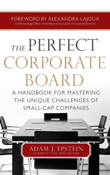 the Perfect Corporate Board: A Handbook for Mastering Unique Challenges of Small-Cap Companies