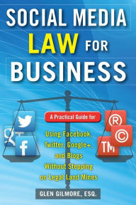 Title: Social Media Law for Business: A Practical Guide for Using Facebook, Twitter, Google +, and Blogs Without Stepping on Legal Land Mines, Author: Glen Gilmore