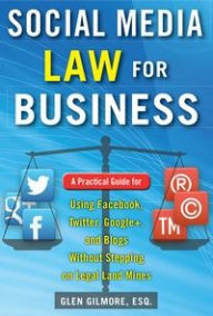 Title: Social Media Law for Business: A Practical Guide for Using Facebook, Twitter, Google +, and Blogs Without Stepping on Legal Land Mines: A Practical Guide for Using Facebook, Twitter, Google +, and Blogs Without Stepping on Legal Landmines, Author: Glen Gilmore