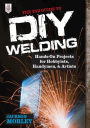 The TAB Guide to DIY Welding: Hands-on Projects for Hobbyists, Handymen, and Artists