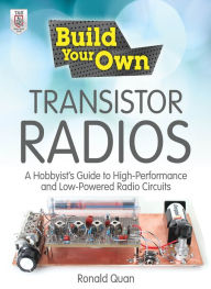 Title: Build Your Own Transistor Radios: A Hobbyist's Guide to High-Performance and Low-Powered Radio Circuits, Author: Ronald Quan