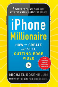 Title: iPhone Millionaire: How to Create and Sell Cutting-Edge Video, Author: Michael Rosenblum