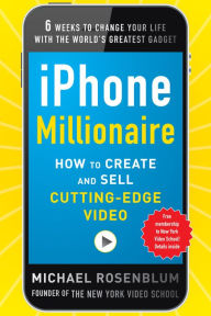 Title: iPhone Millionaire: How to Create and Sell Cutting-Edge Video, Author: Michael Rosenblum