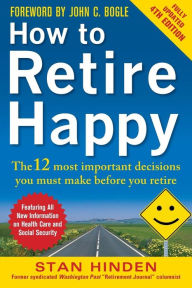 Title: How to Retire Happy, Fourth Edition: The 12 Most Important Decisions You Must Make Before You Retire, Author: Stan Hinden