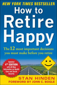 Title: How to Retire Happy, Fourth Edition: The 12 Most Important Decisions You Must Make Before You Retire, Author: Stan Hinden