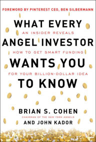 Title: What Every Angel Investor Wants You to Know: An Insider Reveals How to Get Smart Funding for Your Billion Dollar Idea, Author: Brian Cohen