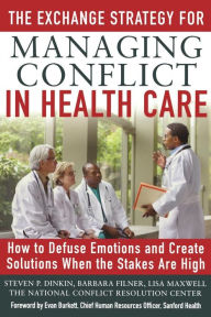 Title: The Exchange Strategy for Managing Conflict in Healthcare: How to Defuse Emotions and Create Solutions when the Stakes are High, Author: Steven Dinkin