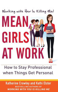 Title: Mean Girls at Work: How to Stay Professional When Things Get Personal, Author: Kathi Elster