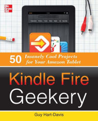 Title: Kindle Fire Geekery: 50 Insanely Cool Projects for Your Amazon Tablet, Author: Guy Hart-Davis