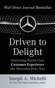 Title: Driven to Delight: Delivering World-Class Customer Experience the Mercedes-Benz Way, Author: Joseph A. Michelli