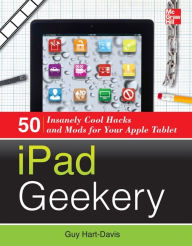 Title: iPad Geekery: 50 Insanely Cool Hacks and Mods for Your Apple Tablet, Author: Guy Hart-Davis