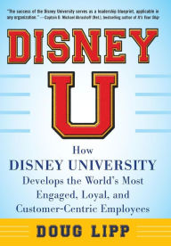 Title: Disney U: How Disney University Develops the World's Most Engaged, Loyal, and Customer-Centric Employees / Edition 1, Author: Doug Lipp