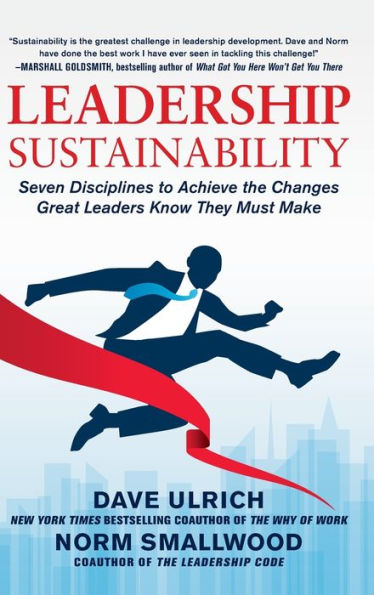 Leadership Sustainability: Seven Disciplines to Achieve the Changes Great Leaders Know They Must Make / Edition 1