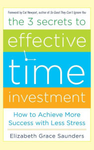 Title: The 3 Secrets to Effective Time Investment: Achieve More Success with Less Stress, Author: Elizabeth Grace Saunders