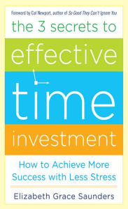 Title: The Three Secrets to Effective Time Investment AUDIO: Foreword by Cal Newport, author of So Good They Can't Ignore You, Author: Elizabeth Grace Saunders