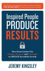 Inspired People Produce Results: How Great Leaders Use Passion, Purpose and Principles to Unlock Incredible Growth