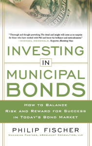 Title: INVESTING IN MUNICIPAL BONDS: How to Balance Risk and Reward for Success in Today's Bond Market, Author: Philip Fischer
