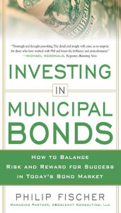 Title: INVESTING IN MUNICIPAL BONDS: How to Balance Risk and Reward for Success in Today's Bond Market, Author: Philip Fischer