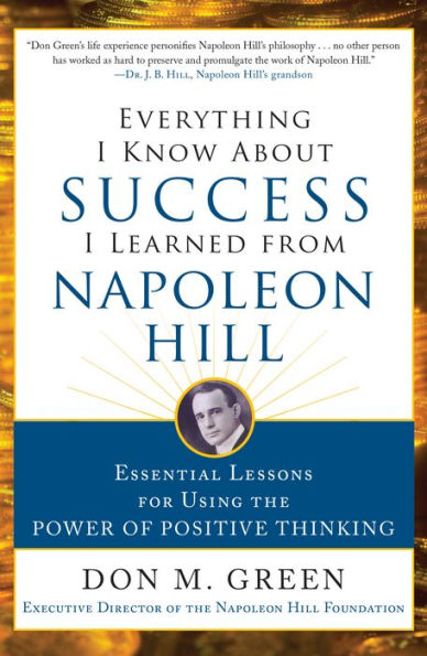 Everything I Know About Success I Learned from Napoleon Hill: Essential Lessons for Using the Power of Positive Thinking