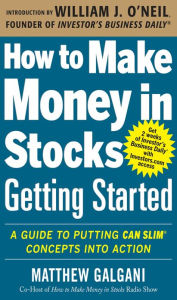 Title: How to Make Money in Stocks Getting Started: A Guide to Putting CAN SLIM Concepts into Action, Author: Matthew Galgani