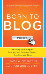 Title: Born to Blog: Building Your Blog for Personal and Business Success One Post at a Time, Author: Mark W. Schaefer