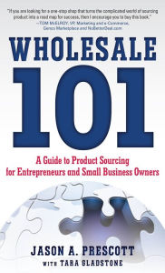 Title: Wholesale 101: A Guide to Product Sourcing for Entrepreneurs and Small Business Owners: A Guide to Product Sourcing for Entrepreneurs and Small Business Owners, Author: Jason Prescott