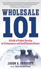 Wholesale 101: A Guide to Product Sourcing for Entrepreneurs and Small Business Owners: A Guide to Product Sourcing for Entrepreneurs and Small Business Owners