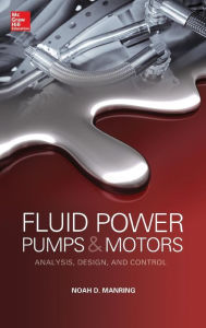 Title: Fluid Power Pumps and Motors: Analysis, Design and Control / Edition 1, Author: Noah D. Manring