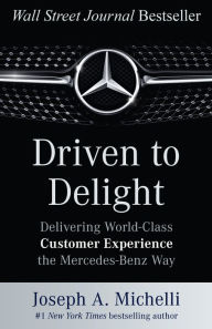 Title: Driven to Delight: Delivering World-Class Customer Experience the Mercedes-Benz Way, Author: Joseph A. Michelli