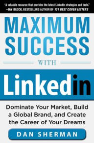 Title: Maximum Success with LinkedIn: Dominate Your Market, Build a Global Brand, and Create the Career of Your Dreams: Dominate Your Market, Build a Global Brand, and Create the Career of Your Dreams (EBOOK), Author: Dan Sherman