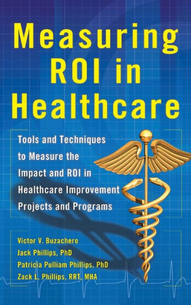 Measuring ROI Healthcare: Tools and Techniques to Measure the Impact Healthcare Improvement Projects Programs: Programs