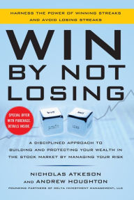 Title: Win By Not Losing: A Disciplined Approach to Building and Protecting Your Wealth in the Stock Market by Managing Your Risk, Author: Nick Atkeson