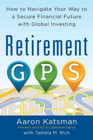 Title: Retirement GPS: How to Navigate Your Way to A Secure Financial Future with Global Investing, Author: Aaron Katsman