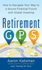 Title: Retirement GPS: How to Navigate Your Way to A Secure Financial Future with Global Investing, Author: Aaron Katsman