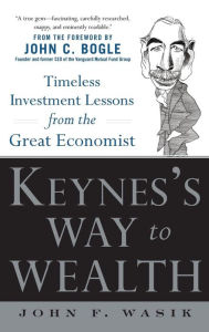 Title: Keynes's Way to Wealth: Timeless Investment Lessons from The Great Economist, Author: John F. Wasik