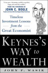 Title: Keynes's Way to Wealth: Timeless Investment Lessons from The Great Economist, Author: John F. Wasik