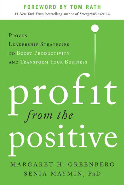 Profit from the Positive: Proven Leadership Strategies to Boost Productivity and Transform Your Business, with a foreword by Tom Rath / Edition 1