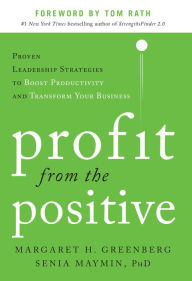 Title: Profit from the Positive: Proven Leadership Strategies to Boost Productivity and Transform Your Business, with a foreword by Tom Rath, Author: Margaret H. Greenberg