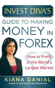 Title: Invest Diva's Guide to Making Money in Forex: How to Profit in the World's Largest Market, Author: Kiana Danial