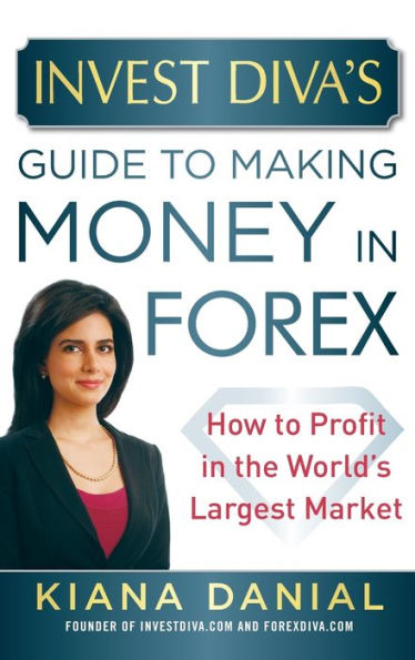 Invest Diva's Guide to Making Money Forex: How Profit the World's Largest Market